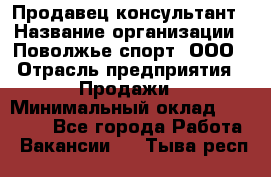 Продавец-консультант › Название организации ­ Поволжье-спорт, ООО › Отрасль предприятия ­ Продажи › Минимальный оклад ­ 40 000 - Все города Работа » Вакансии   . Тыва респ.